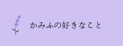 かみふの好きなこと